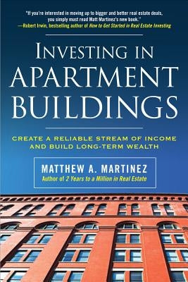 Investing in Apartment Buildings: Create a Reliable Stream of Income and Build Long-Term Wealth by Martinez, Matthew