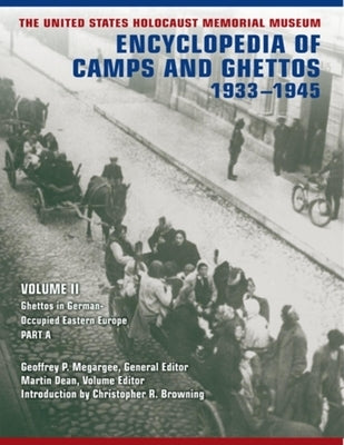 The United States Holocaust Memorial Museum Encyclopedia of Camps and Ghettos, 1933-1945, Volume II: Ghettos in German-Occupied Eastern Europe by Megargee, Geoffrey P.