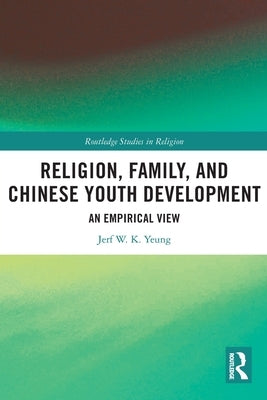 Religion, Family, and Chinese Youth Development: An Empirical View by Yeung, Jerf W. K.