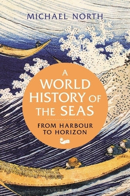 A World History of the Seas: From Harbour to Horizon by North, Michael