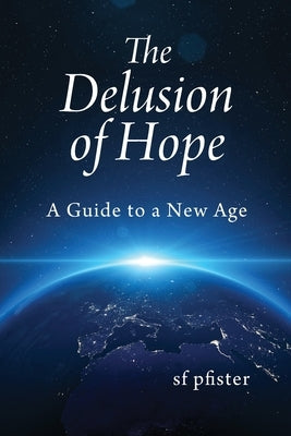 The Delusion of Hope: A Guide to a New Age by Pfister, Sf