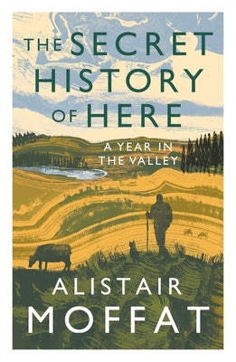 The Secret History of Here: A Year in the Valley by Moffat, Alistair