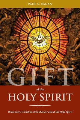 Gift of the Holy Spirit: What every Christian should know about the Holy Spirit by Ragan, Paul S.