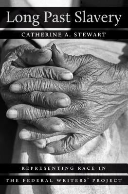 Long Past Slavery: Representing Race in the Federal Writers' Project by Stewart, Catherine A.