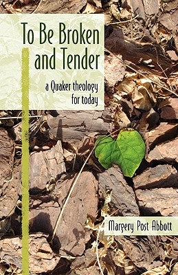 To Be Broken and Tender: A Quaker Theology for Today by Abbott, Margery Post