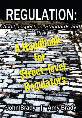 Regulation: Audit, Inspection, Standards and Risk: A Handbook for Street-level Regulators by Brady, Amy J.