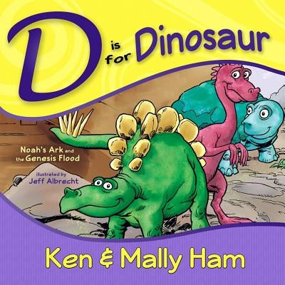 D Is for Dinosaur: Noah's Ark and the Genesis Flood by Ham, Ken