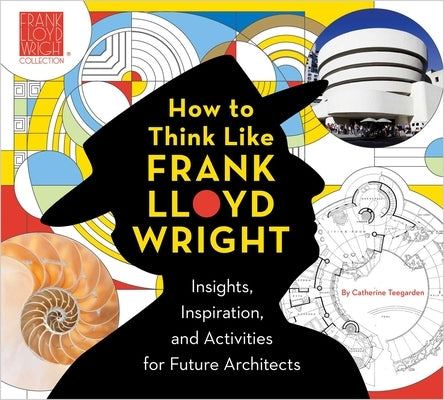 How to Think Like Frank Lloyd Wright, 1: Insights, Inspiration, and Activities for Future Architects by Frank Lloyd Wright Foundation, The