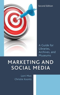 Marketing and Social Media: A Guide for Libraries, Archives, and Museums by Mon, Lorri