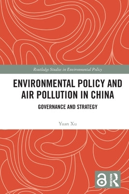 Environmental Policy and Air Pollution in China: Governance and Strategy by Xu, Yuan