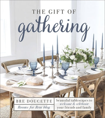 The Gift of Gathering: Beautiful Tablescapes to Welcome and Celebrate Your Friends and Family by Doucette, Bre