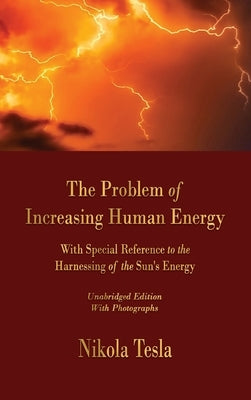 The Problem of Increasing Human Energy: With Special Reference to the Harnessing of the Sun's Energy by Tesla, Nikola