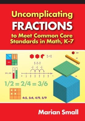 Uncomplicating Fractions to Meet Common Core Standards in Math, K-7 by Small, Marian