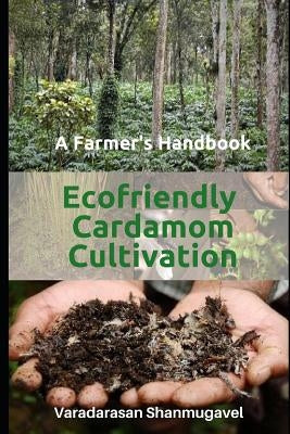 A Farmer's Handbook Ecofriendly Cardamom Cultivation by Shanmugavel, Varadarasan