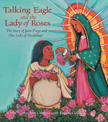 Talking Eagle and the Lady of Roses: The Story of Juan Diego and Our Lady of Guadalupe by C&#243;rdova, Amy