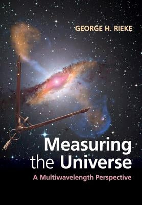 Measuring the Universe: A Multiwavelength Perspective by Rieke, George H.