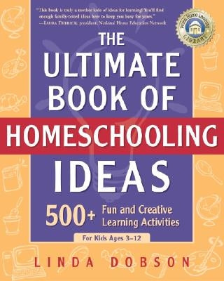 The Ultimate Book of Homeschooling Ideas: 500+ Fun and Creative Learning Activities for Kids Ages 3-12 by Dobson, Linda