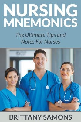 Nursing Mnemonics: The Ultimate Tips and Notes For Nurses by Samons, Brittany