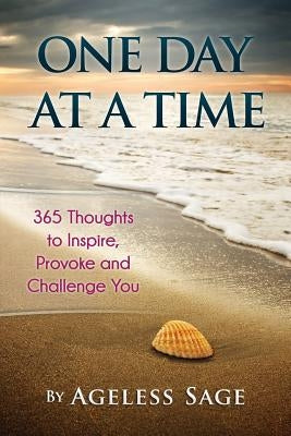 One Day At A Time: 365 Thoughts to Inspire, Provoke and Challenge You by Sage, Ageless