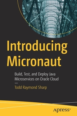 Introducing Micronaut: Build, Test, and Deploy Java Microservices on Oracle Cloud by Sharp, Todd Raymond