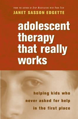 Adolescent Therapy That Really Works: Helping Kids Who Never Asked for Help in the First Place by Edgette, Janet Sasson