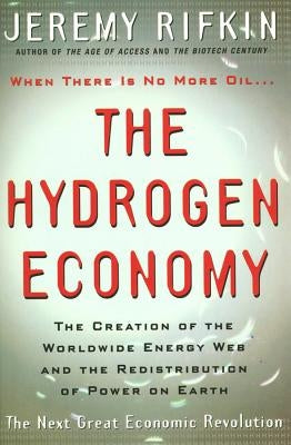 The Hydrogen Economy: The Creation of the Worldwide Energy Web and the Redistribution of Power on Earth by Rifkin, Jeremy