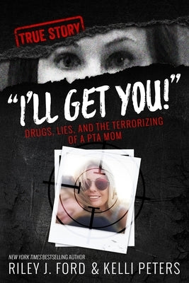 I'll Get You! Drugs, Lies, and the Terrorizing of a PTA Mom by Ford, Riley J.