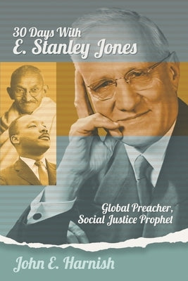 Thirty Days with E. Stanley Jones: Global Preacher, Social Justice Prophet by Harnish, John E.