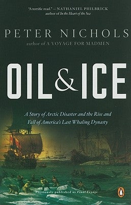 Oil and Ice: A Story of Arctic Disaster and the Rise and Fall of America's Last Whaling Dynas Ty by Nichols, Peter