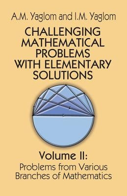 Challenging Mathematical Problems with Elementary Solutions, Vol. II: Volume 2 by Yaglom, A. M.