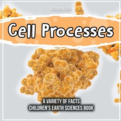 Cell Processes A Variety Of Facts Children's Earth Sciences Book by Kids, Bold