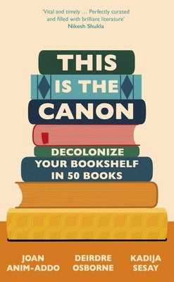 This Is the Canon: Decolonize Your Bookshelves in 50 Books by Sesay, Kadija