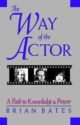 The Way of the Actor: A Path to Knowledge & Power by Bates, Brian