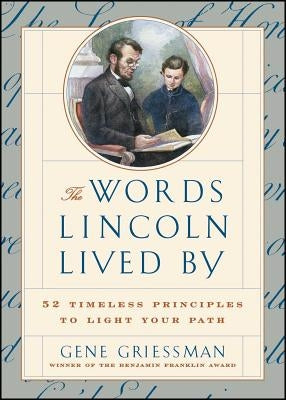 The Words Lincoln Lived by: 52 Timeless Principles to Light Your Path by Griessman, Gene