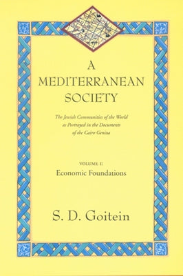 A Mediterranean Society, Volume I: The Jewish Communities of the Arab World as Portrayed in the Documents of the Cairo Geniza, Economic Foundations Vo by Goitein, S. D.