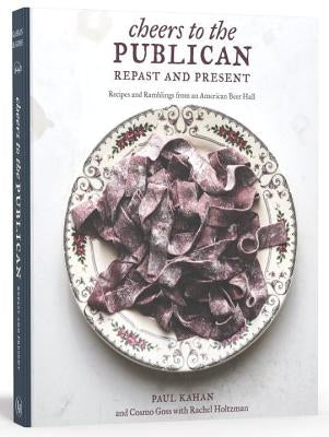 Cheers to the Publican, Repast and Present: Recipes and Ramblings from an American Beer Hall [A Cookbook] by Kahan, Paul