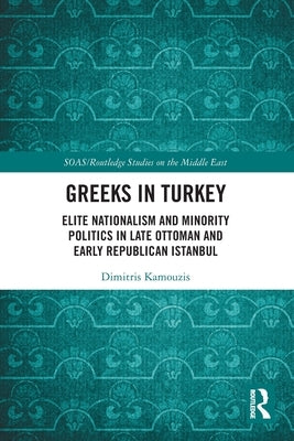 Greeks in Turkey: Elite Nationalism and Minority Politics in Late Ottoman and Early Republican Istanbul by Kamouzis, Dimitris