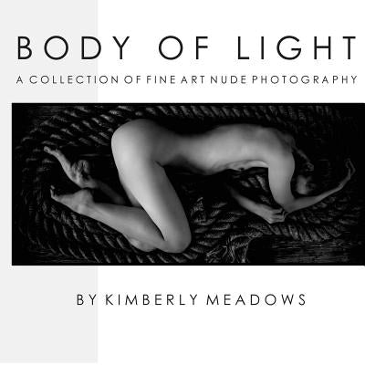 Body Of Light: a collection of fine art nude photography by Meadows, Kimberly M.
