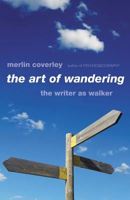 The Art of Wandering: The Writer as Walker by Coverley, Merlin