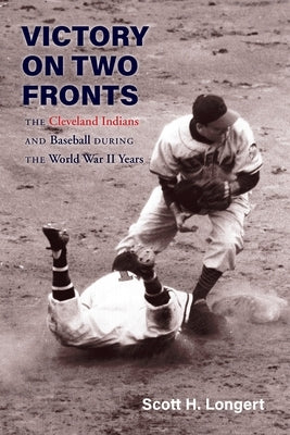 Victory on Two Fronts: The Cleveland Indians and Baseball Through the World War II Era by Longert, Scott H.