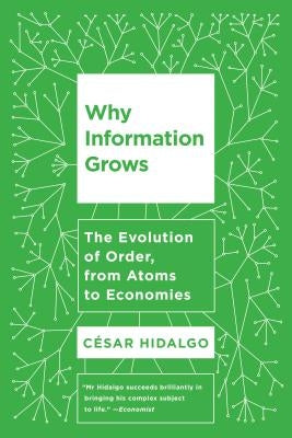 Why Information Grows: The Evolution of Order, from Atoms to Economies by Hidalgo, Cesar
