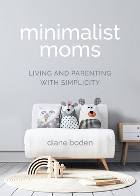 Minimalist Moms: Living and Parenting with Simplicity by Boden, Diane