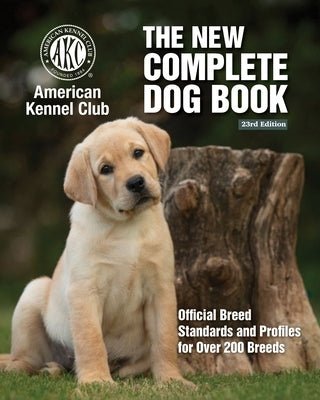 New Complete Dog Book, The, 23rd Edition: Official Breed Standards and Profiles for Over 200 Breeds by American Kennel Club