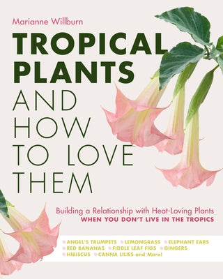 Tropical Plants and How to Love Them: Building a Relationship with Heat-Loving Plants When You Don't Live in the Tropics - Angel's Trumpets - Lemongra by Willburn, Marianne