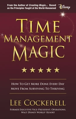 Time Management Magic: How to Get More Done Every Day and Move from Surviving to Thriving by Cockerell, Lee