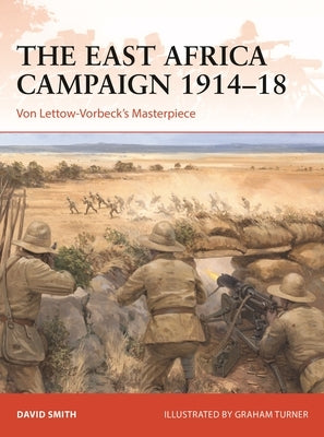 The East Africa Campaign 1914-18: Von Lettow-Vorbeck's Masterpiece by Smith, David