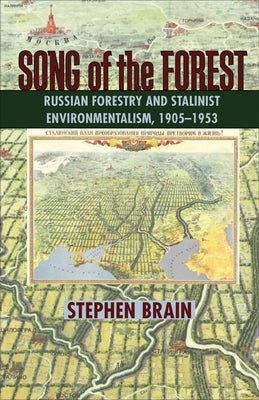 Song of the Forest: Russian Forestry and Stalinist Environmentalism, 1905-1953 by Brain, Stephen