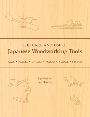 The Care and Use of Japanese Woodworking Tools: Saws, Planes, Chisels, Marking Gauges, Stones by Mesirow, Kip