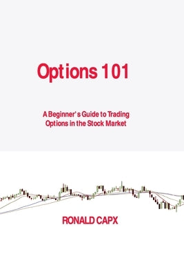 Options 101: A Beginner's Guide to Trading Options in the Stock Market by Capx, Ronald