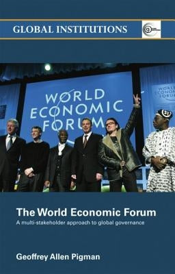 The World Economic Forum: A Multi-Stakeholder Approach to Global Governance by Pigman, Geoffrey Allen